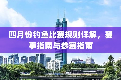 四月份釣魚比賽規(guī)則詳解，賽事指南與參賽指南