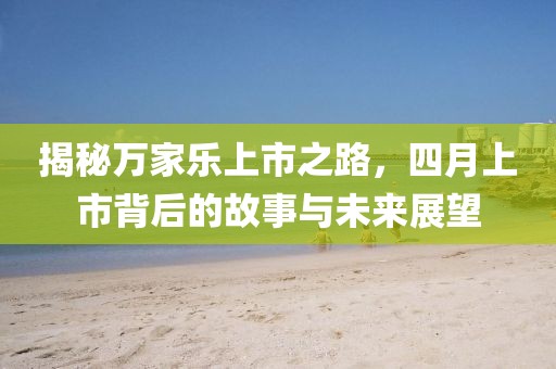 揭秘萬家樂上市之路，四月上市背后的故事與未來展望