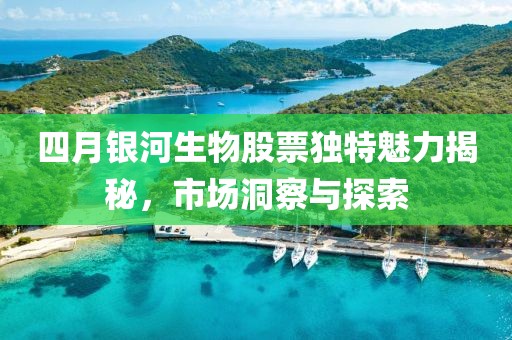 四月銀河生物股票獨特魅力揭秘，市場洞察與探索