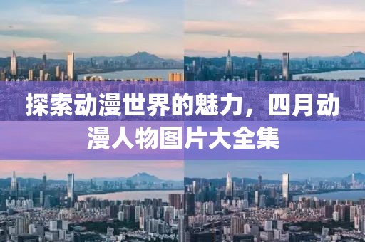 探索動漫世界的魅力，四月動漫人物圖片大全集
