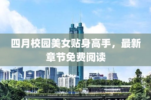 四月校園美女貼身高手，最新章節(jié)免費(fèi)閱讀