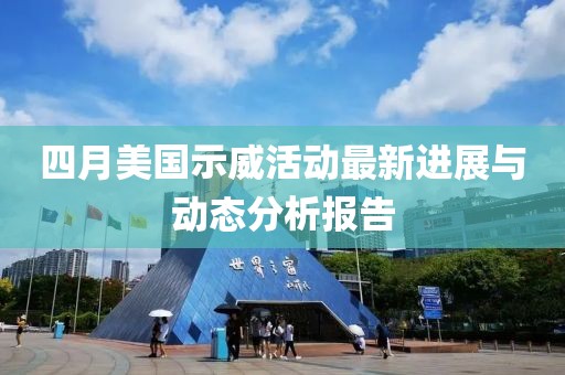 四月美國示威活動最新進(jìn)展與動態(tài)分析報(bào)告