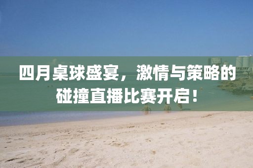 四月桌球盛宴，激情與策略的碰撞直播比賽開啟！