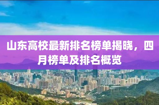 山東高校最新排名榜單揭曉，四月榜單及排名概覽