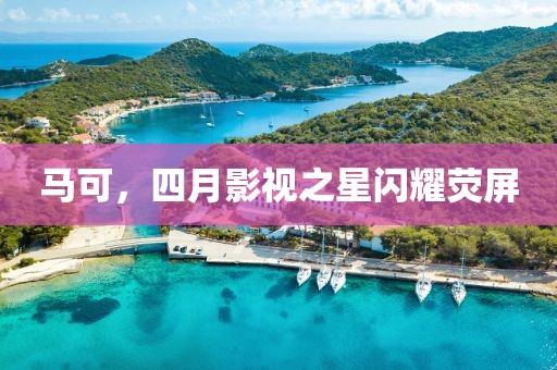 馬可，四月影視之星閃耀熒屏