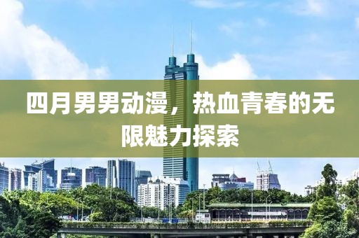 四月男男動(dòng)漫，熱血青春的無限魅力探索