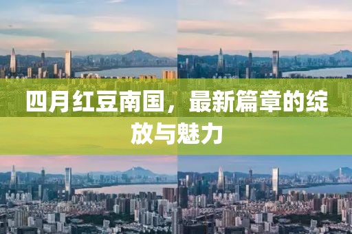 四月紅豆南國(guó)，最新篇章的綻放與魅力