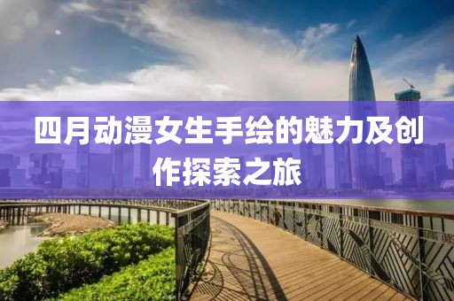 四月動漫女生手繪的魅力及創(chuàng)作探索之旅