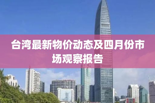 臺灣最新物價動態(tài)及四月份市場觀察報告