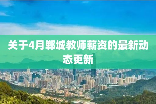 關(guān)于4月鄲城教師薪資的最新動(dòng)態(tài)更新