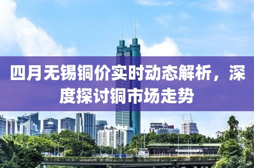 四月無錫銅價實時動態(tài)解析，深度探討銅市場走勢