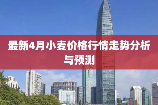 最新4月小麥價(jià)格行情走勢(shì)分析與預(yù)測(cè)