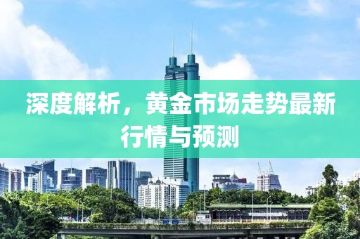 深度解析，黃金市場走勢最新行情與預測