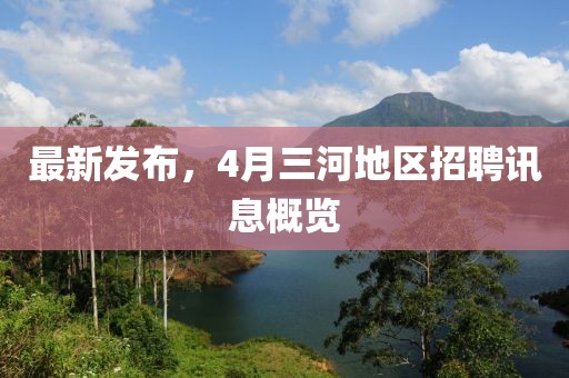 最新發(fā)布，4月三河地區(qū)招聘訊息概覽