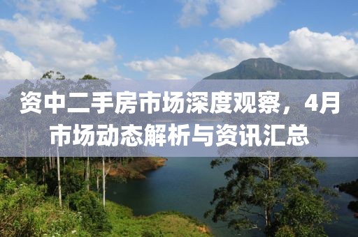資中二手房市場深度觀察，4月市場動態(tài)解析與資訊匯總