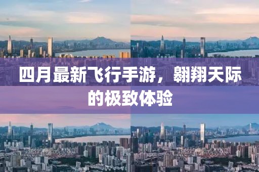 四月最新飛行手游，翱翔天際的極致體驗