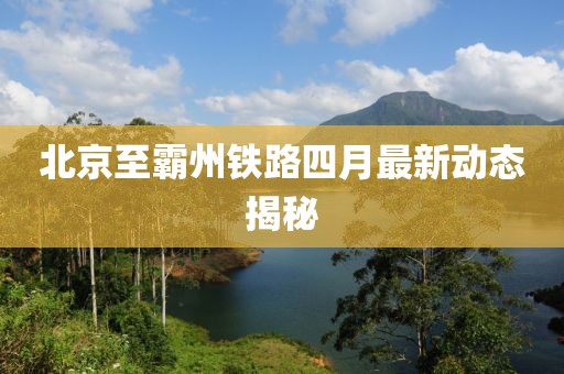 北京至霸州鐵路四月最新動態(tài)揭秘