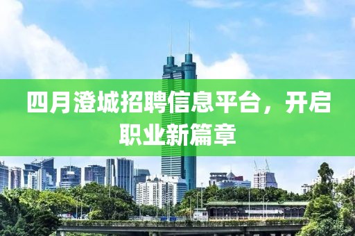四月澄城招聘信息平臺(tái)，開啟職業(yè)新篇章