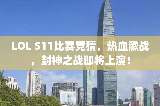 LOL S11比賽競猜，熱血激戰(zhàn)，封神之戰(zhàn)即將上演！