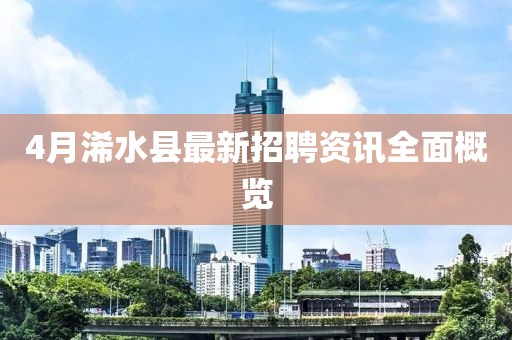 4月浠水縣最新招聘資訊全面概覽
