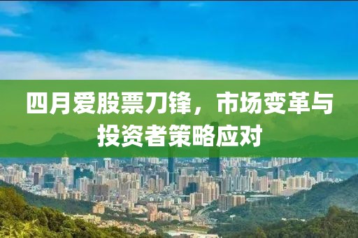 四月愛股票刀鋒，市場變革與投資者策略應對