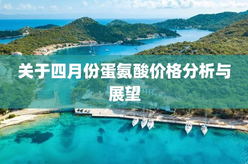 關(guān)于四月份蛋氨酸價(jià)格分析與展望