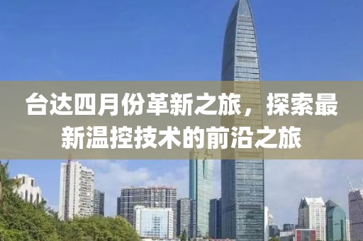 臺(tái)達(dá)四月份革新之旅，探索最新溫控技術(shù)的前沿之旅
