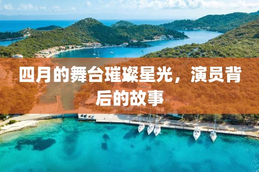 四月的舞臺璀璨星光，演員背后的故事