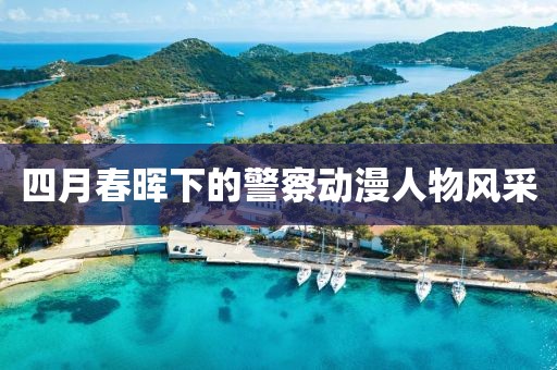 四月春暉下的警察動(dòng)漫人物風(fēng)采