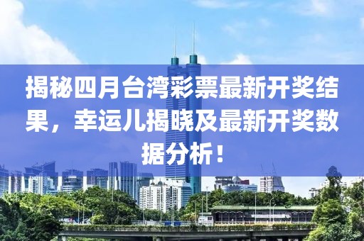 揭秘四月臺灣彩票最新開獎結(jié)果，幸運兒揭曉及最新開獎數(shù)據(jù)分析！
