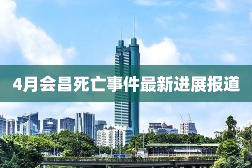 4月會昌死亡事件最新進(jìn)展報道