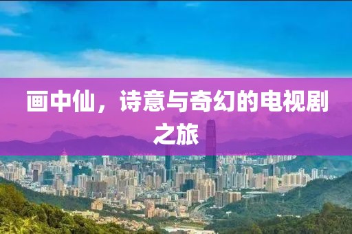 畫中仙，詩(shī)意與奇幻的電視劇之旅