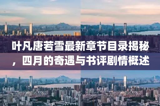 葉凡唐若雪最新章節(jié)目錄揭秘，四月的奇遇與書評(píng)劇情概述
