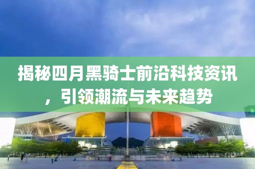揭秘四月黑騎士前沿科技資訊，引領(lǐng)潮流與未來(lái)趨勢(shì)