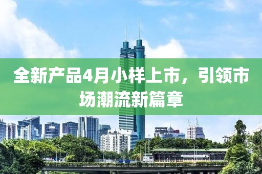 全新產(chǎn)品4月小樣上市，引領(lǐng)市場(chǎng)潮流新篇章