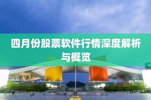 四月份股票軟件行情深度解析與概覽