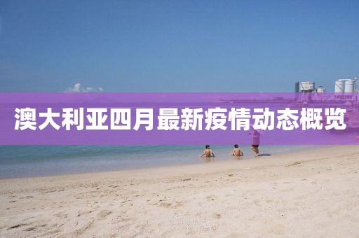 澳大利亞四月最新疫情動(dòng)態(tài)概覽