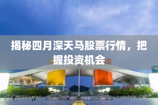 揭秘四月深天馬股票行情，把握投資機會
