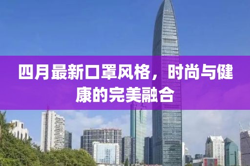 四月最新口罩風格，時尚與健康的完美融合