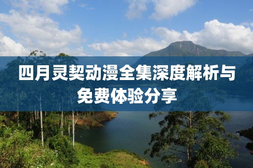四月靈契動(dòng)漫全集深度解析與免費(fèi)體驗(yàn)分享