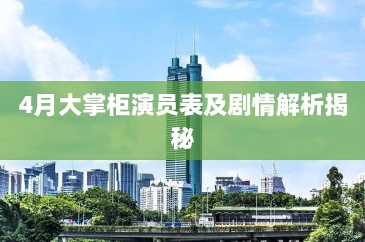 4月大掌柜演員表及劇情解析揭秘