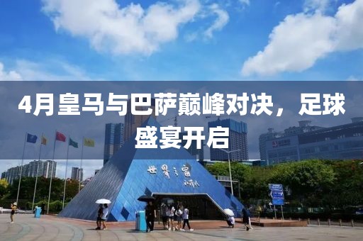 4月皇馬與巴薩巔峰對決，足球盛宴開啟