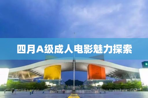 四月A級(jí)成人電影魅力探索