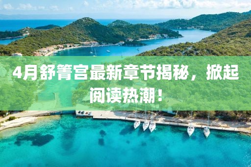 4月舒箐宮最新章節(jié)揭秘，掀起閱讀熱潮！