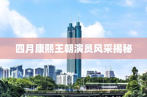 四月康熙王朝演員風(fēng)采揭秘