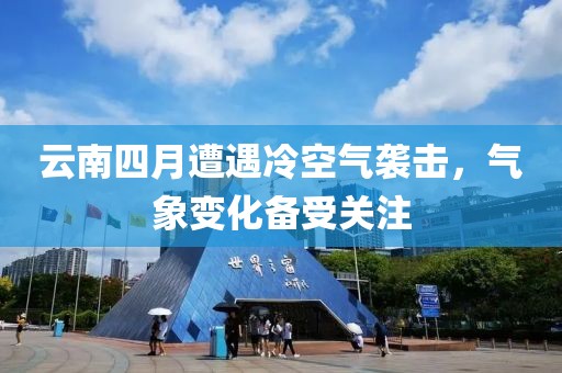 云南四月遭遇冷空氣襲擊，氣象變化備受關(guān)注