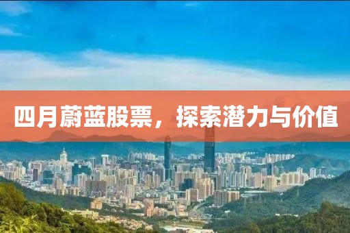 四月蔚藍(lán)股票，探索潛力與價(jià)值