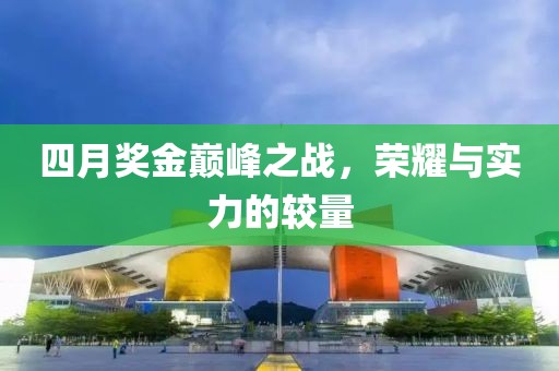 四月獎(jiǎng)金巔峰之戰(zhàn)，榮耀與實(shí)力的較量