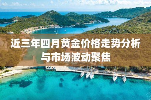 近三年四月黃金價格走勢分析與市場波動聚焦