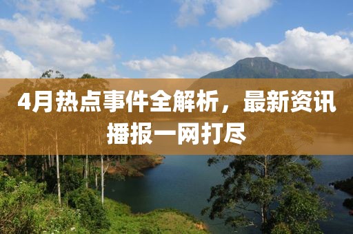 4月熱點(diǎn)事件全解析，最新資訊播報(bào)一網(wǎng)打盡